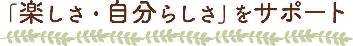 「楽しさ・自分らしさ」をサポート